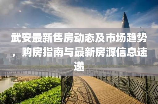 武安最新售房動態(tài)及市場趨勢，購房指南與最新房源信息速遞