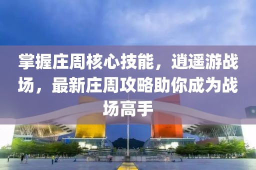 掌握莊周核心技能，逍遙游戰(zhàn)場，最新莊周攻略助你成為戰(zhàn)場高手