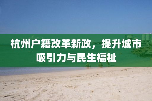 杭州戶籍改革新政，提升城市吸引力與民生福祉