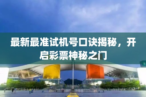 最新最準試機號口訣揭秘，開啟彩票神秘之門