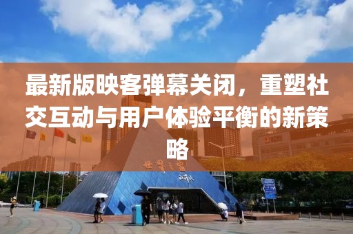 最新版映客彈幕關(guān)閉，重塑社交互動(dòng)與用戶體驗(yàn)平衡的新策略