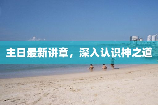 主日最新講章，深入認(rèn)識神之道