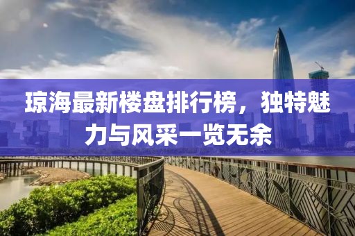 瓊海最新樓盤排行榜，獨特魅力與風采一覽無余