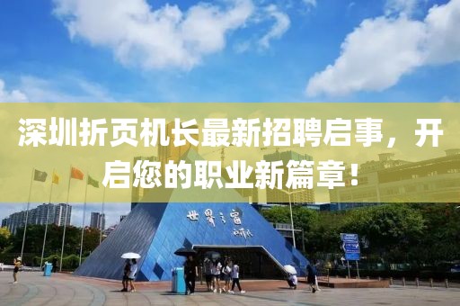 深圳折頁機(jī)長最新招聘啟事，開啟您的職業(yè)新篇章！