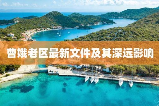 曹娥老區(qū)最新文件及其深遠(yuǎn)影響