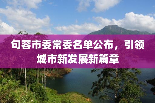 句容市委常委名單公布，引領城市新發(fā)展新篇章