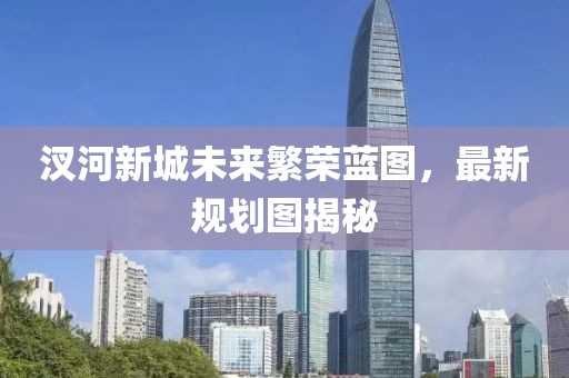 汊河新城未來繁榮藍(lán)圖，最新規(guī)劃圖揭秘