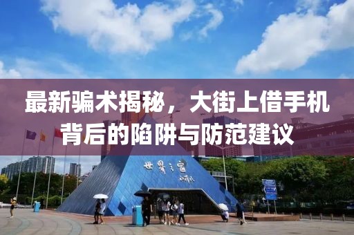 最新騙術(shù)揭秘，大街上借手機(jī)背后的陷阱與防范建議