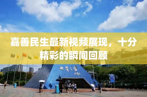 嘉善民生最新視頻展現(xiàn)，十分精彩的瞬間回顧