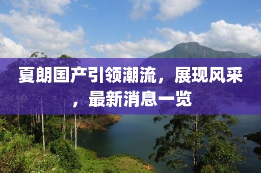 夏朗國產(chǎn)引領(lǐng)潮流，展現(xiàn)風(fēng)采，最新消息一覽