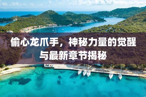 偷心龍爪手，神秘力量的覺(jué)醒與最新章節(jié)揭秘