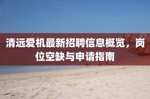 清遠(yuǎn)愛(ài)機(jī)最新招聘信息概覽，崗位空缺與申請(qǐng)指南