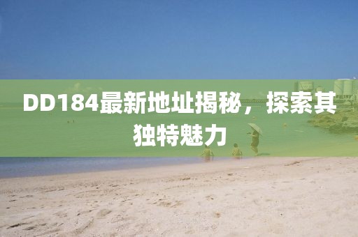 DD184最新地址揭秘，探索其獨(dú)特魅力