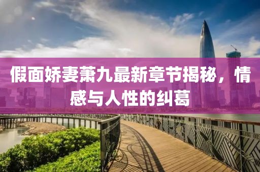 假面嬌妻蕭九最新章節(jié)揭秘，情感與人性的糾葛