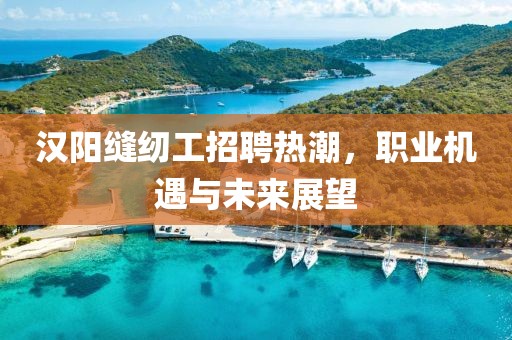 漢陽(yáng)縫紉工招聘熱潮，職業(yè)機(jī)遇與未來(lái)展望