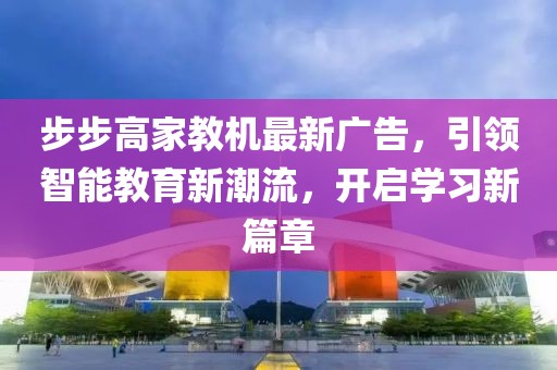 步步高家教機最新廣告，引領(lǐng)智能教育新潮流，開啟學(xué)習(xí)新篇章