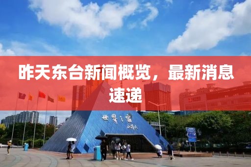 昨天東臺(tái)新聞概覽，最新消息速遞