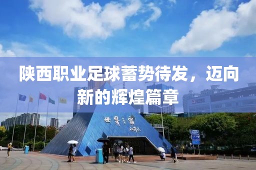 陜西職業(yè)足球蓄勢待發(fā)，邁向新的輝煌篇章