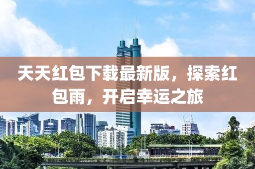 天天紅包下載最新版，探索紅包雨，開啟幸運(yùn)之旅