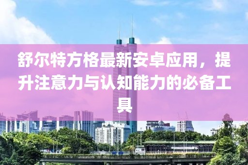 舒爾特方格最新安卓應(yīng)用，提升注意力與認(rèn)知能力的必備工具