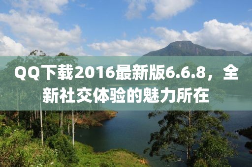 QQ下載2016最新版6.6.8，全新社交體驗的魅力所在