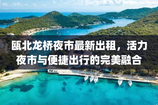 甌北龍橋夜市最新出租，活力夜市與便捷出行的完美融合