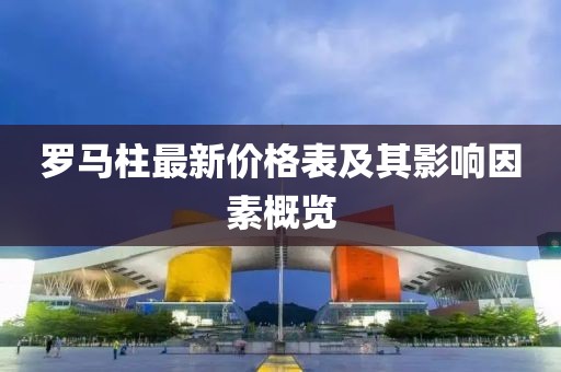 羅馬柱最新價(jià)格表及其影響因素概覽