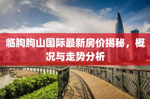 臨朐朐山國際最新房價(jià)揭秘，概況與走勢(shì)分析