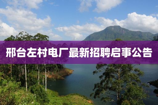 邢臺(tái)左村電廠最新招聘啟事公告