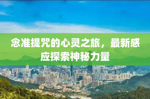 念準提咒的心靈之旅，最新感應(yīng)探索神秘力量