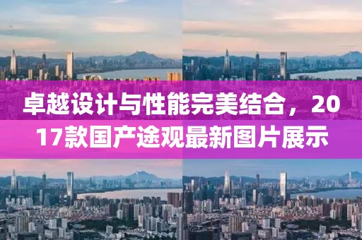 卓越設(shè)計(jì)與性能完美結(jié)合，2017款國產(chǎn)途觀最新圖片展示