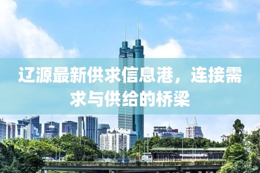遼源最新供求信息港，連接需求與供給的橋梁