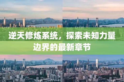 逆天修煉系統(tǒng)，探索未知力量邊界的最新章節(jié)
