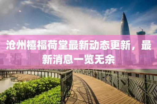滄州禧福荷堂最新動態(tài)更新，最新消息一覽無余