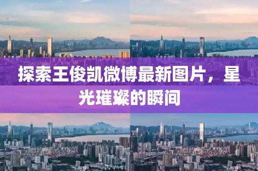 探索王俊凱微博最新圖片，星光璀璨的瞬間