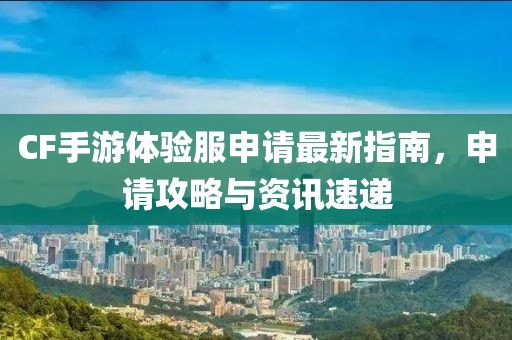 CF手游體驗服申請最新指南，申請攻略與資訊速遞