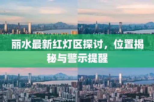 麗水最新紅燈區(qū)探討，位置揭秘與警示提醒