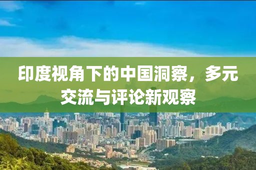 印度視角下的中國(guó)洞察，多元交流與評(píng)論新觀察
