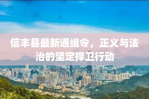 信豐縣最新通緝令，正義與法治的堅(jiān)定捍衛(wèi)行動(dòng)