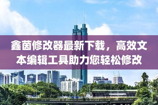 鑫茵修改器最新下載，高效文本編輯工具助力您輕松修改