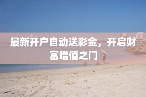最新開戶自動(dòng)送彩金，開啟財(cái)富增值之門