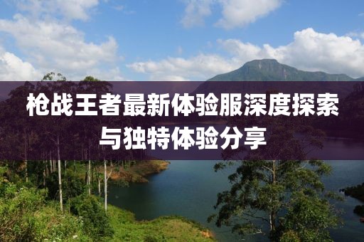 槍戰(zhàn)王者最新體驗服深度探索與獨特體驗分享