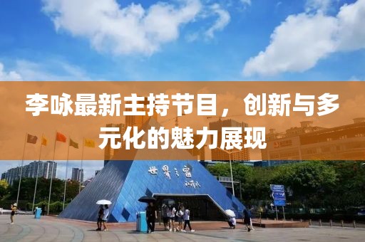 李詠?zhàn)钚轮鞒止?jié)目，創(chuàng)新與多元化的魅力展現(xiàn)