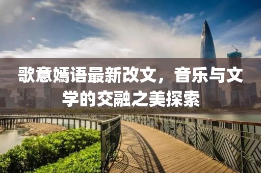 歌意嫣語(yǔ)最新改文，音樂(lè)與文學(xué)的交融之美探索