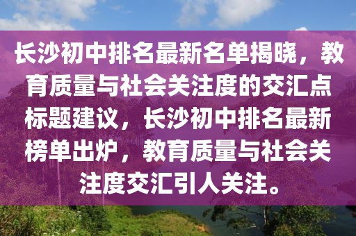 長(zhǎng)沙初中排名最新名單揭曉，教育質(zhì)量與社會(huì)關(guān)注度的交匯點(diǎn)標(biāo)題建議，長(zhǎng)沙初中排名最新榜單出爐，教育質(zhì)量與社會(huì)關(guān)注度交匯引人關(guān)注。