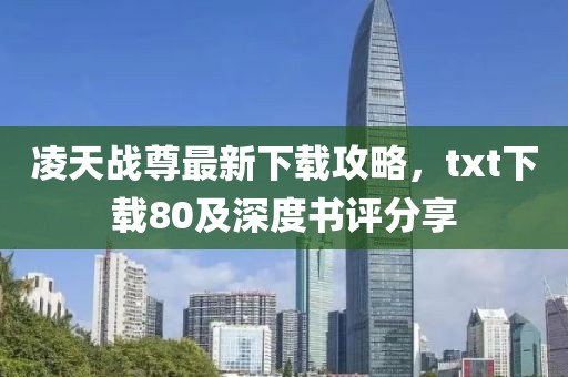 凌天戰(zhàn)尊最新下載攻略，txt下載80及深度書評分享
