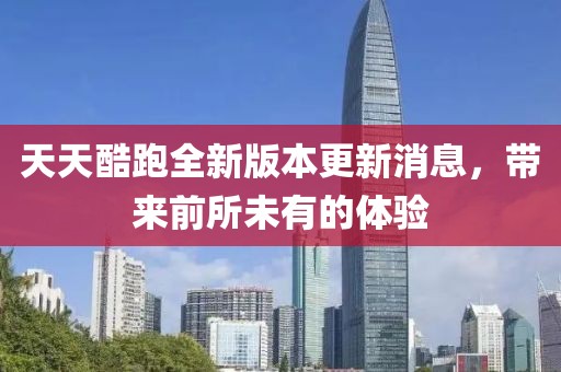 天天酷跑全新版本更新消息，帶來前所未有的體驗