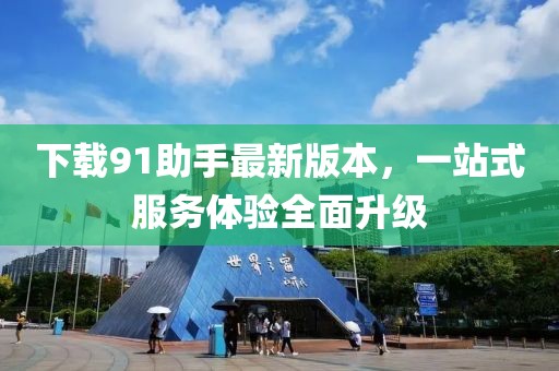 下載91助手最新版本，一站式服務(wù)體驗(yàn)全面升級(jí)