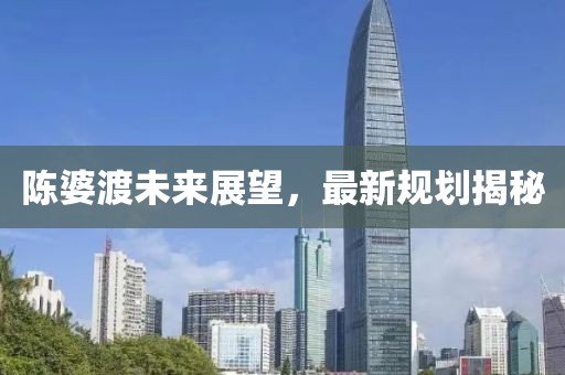 陳婆渡未來展望，最新規(guī)劃揭秘