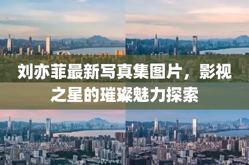 劉亦菲最新寫真集圖片，影視之星的璀璨魅力探索